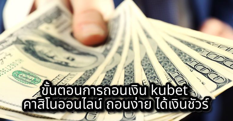 ขั้นตอนการถอนเงิน kubet คาสิโนออนไลน์ ถอนง่าย ได้เงินชัวร์