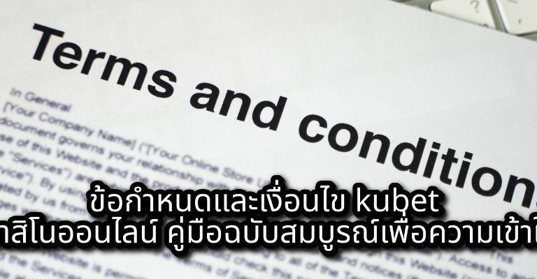 ข้อกำหนดและเงื่อนไข kubet คาสิโนออนไลน์ คู่มือฉบับสมบูรณ์เพื่อความเข้าใจ
