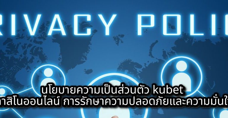 นโยบายความเป็นส่วนตัว kubet คาสิโนออนไลน์ การรักษาความปลอดภัยและความมั่นใจ