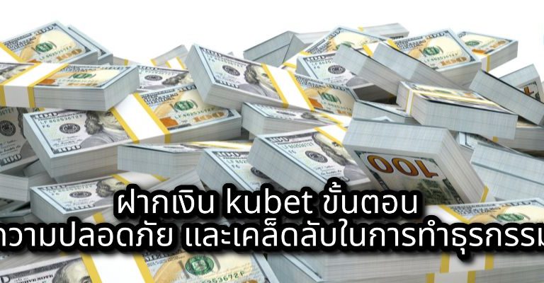ฝากเงิน kubet ขั้นตอน ความปลอดภัย และเคล็ดลับในการทำธุรกรรม