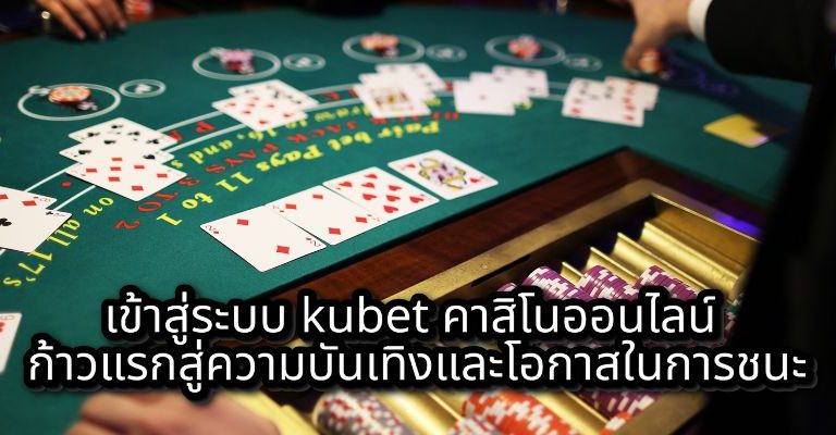 เข้าสู่ระบบ kubet คาสิโนออนไลน์ ก้าวแรกสู่ความบันเทิงและโอกาสในการชนะ