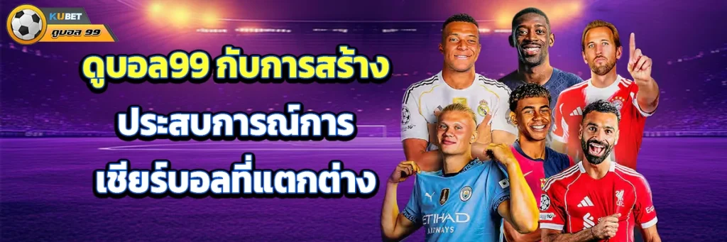 ดูบอล99 กับการสร้างประสบการณ์การเชียร์บอลที่แตกต่าง
